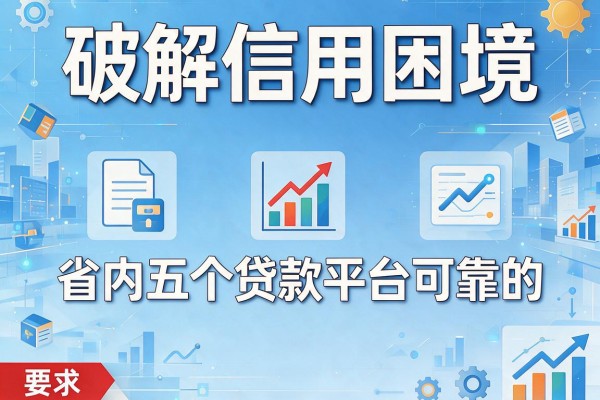 破解信用困境，省内五个贷款平台可靠的